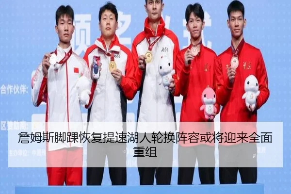 詹姆斯脚踝恢复提速湖人轮换阵容或将迎来全面重组